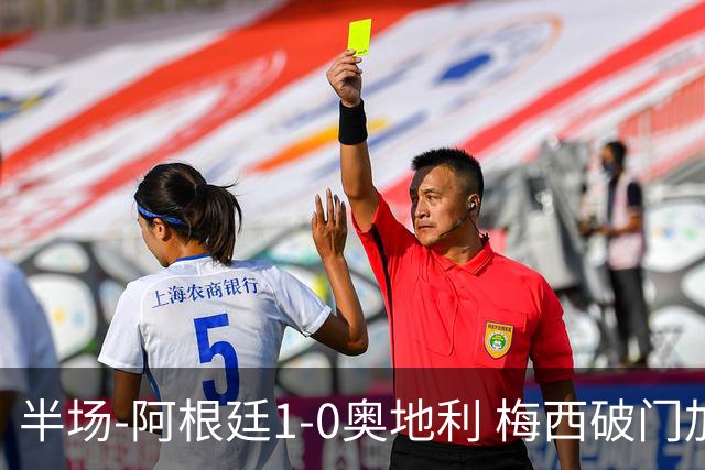 半场-阿根廷1-0奥地利 梅西破门加冕世界杯射手王+失点劳塔罗造点